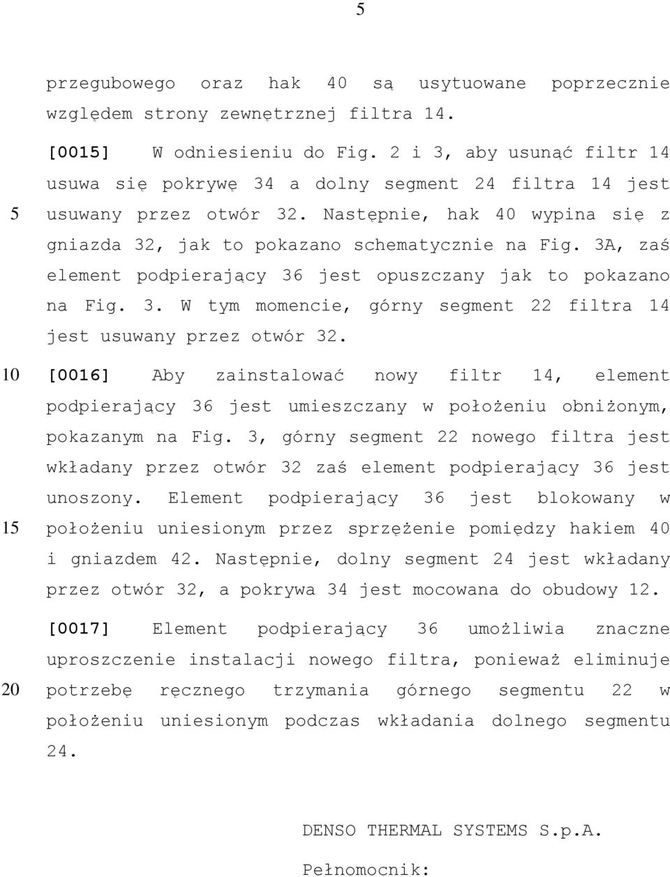 3A, zaś element podpierający 36 jest opuszczany jak to pokazano na Fig. 3. W tym momencie, górny segment 22 filtra 14 jest usuwany przez otwór 32.