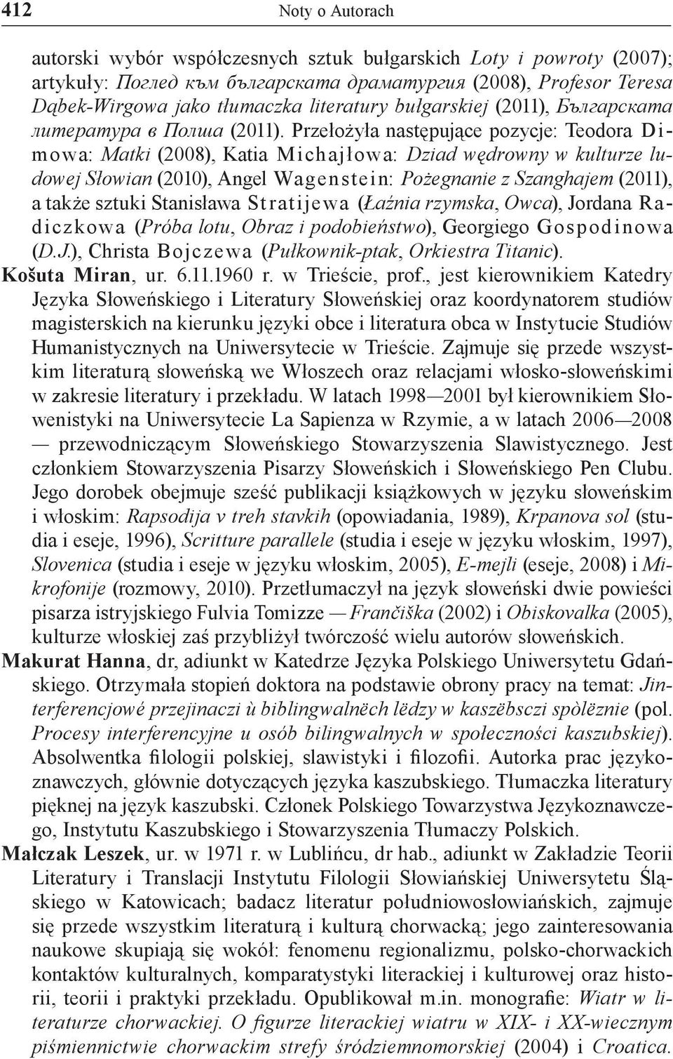 Przełożyła następujące pozycje: Teodora D i- mowa: Matki (2008), Katia M ich ajłowa: Dziad wędrowny w kulturze ludowej Słowian (2010), Angel Wagenstein: Pożegnanie z Szanghajem (2011), a także sztuki