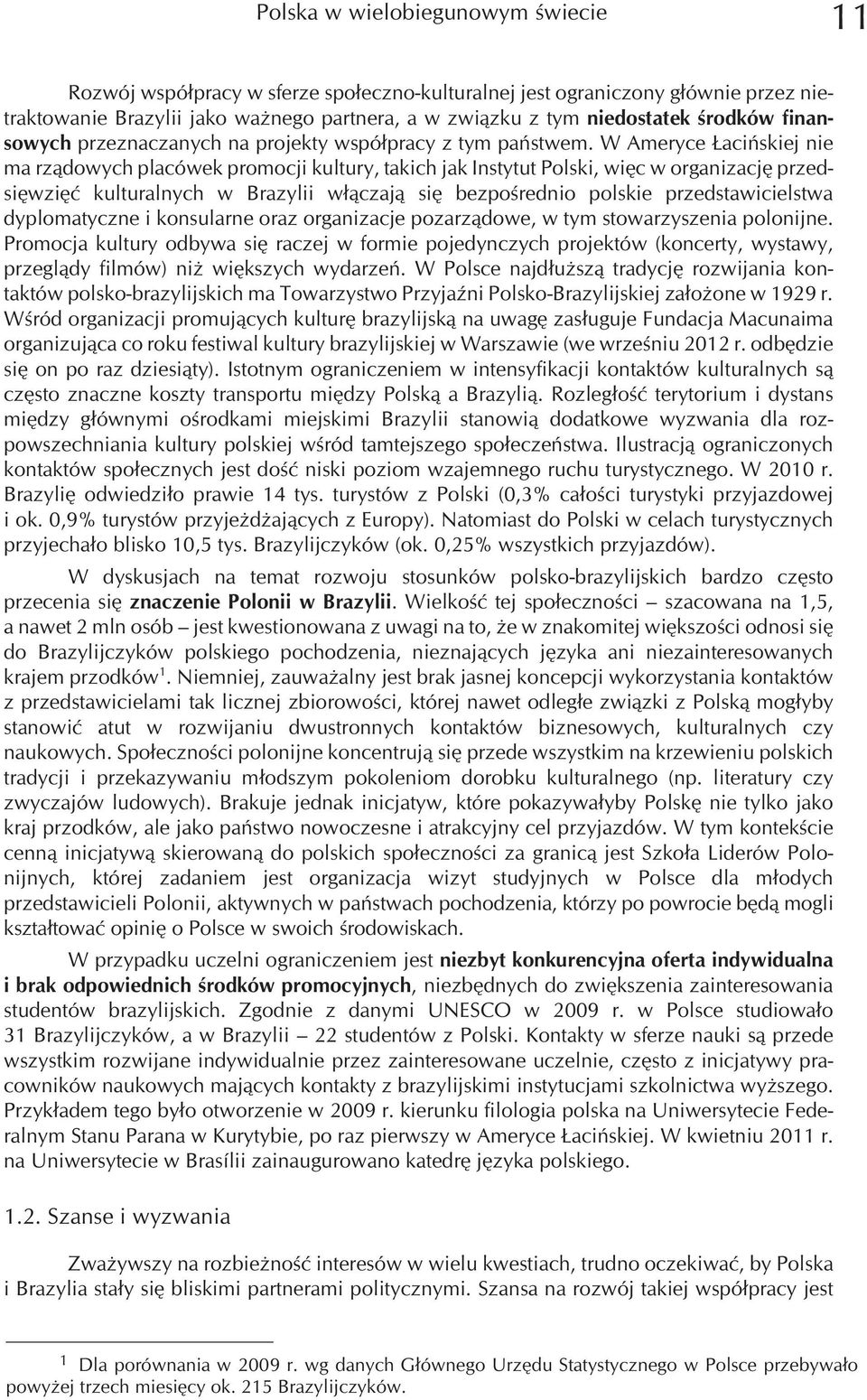 W Ameryce aciñskiej nie ma rz¹dowych placówek promocji kultury, takich jak Instytut Polski, wiêc w organizacjê przedsiêwziêæ kulturalnych w Brazylii w³¹czaj¹ siê bezpoœrednio polskie