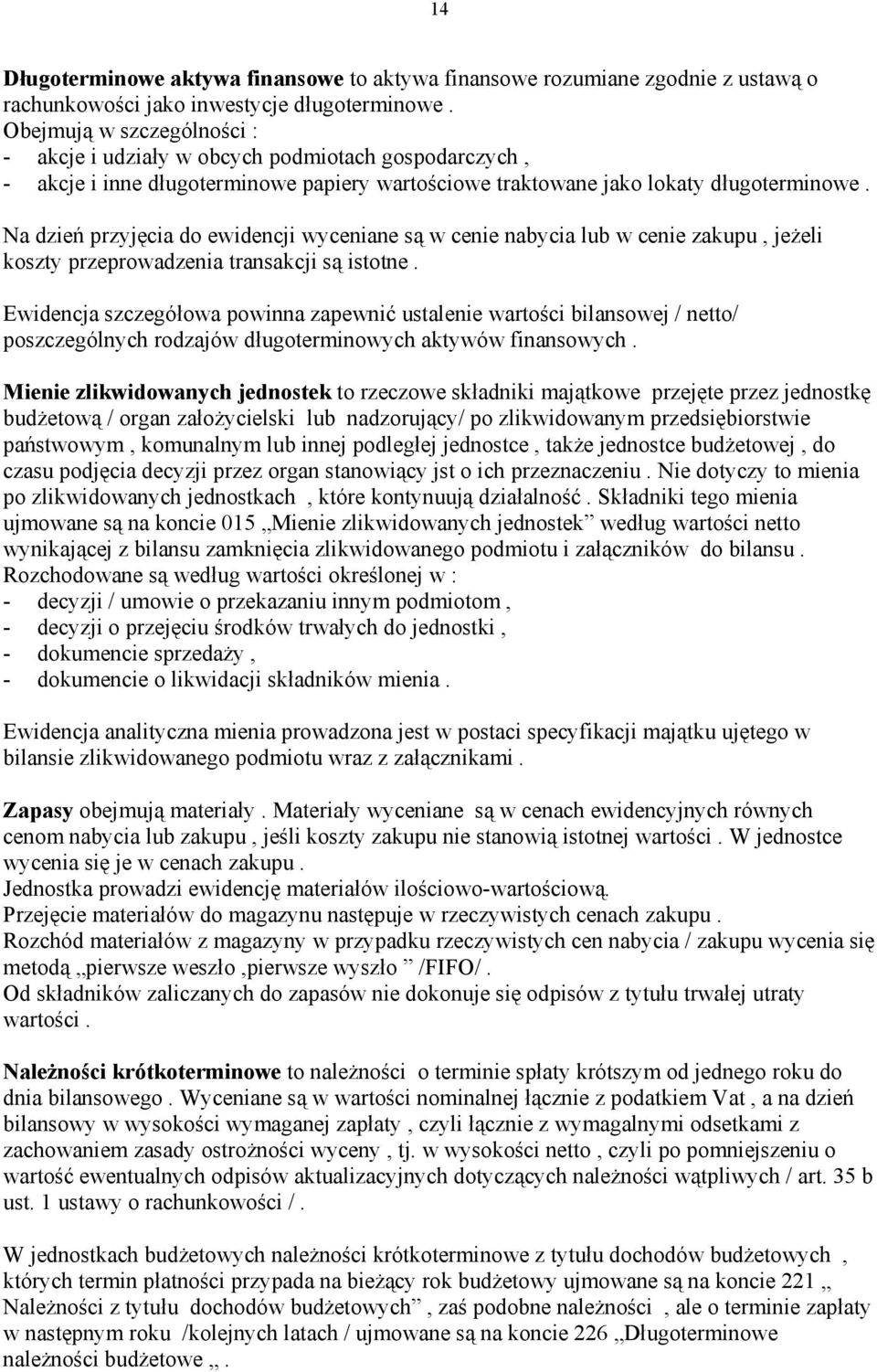 Na dzień przyjęcia do ewidencji wyceniane są w cenie nabycia lub w cenie zakupu, jeżeli koszty przeprowadzenia transakcji są istotne.