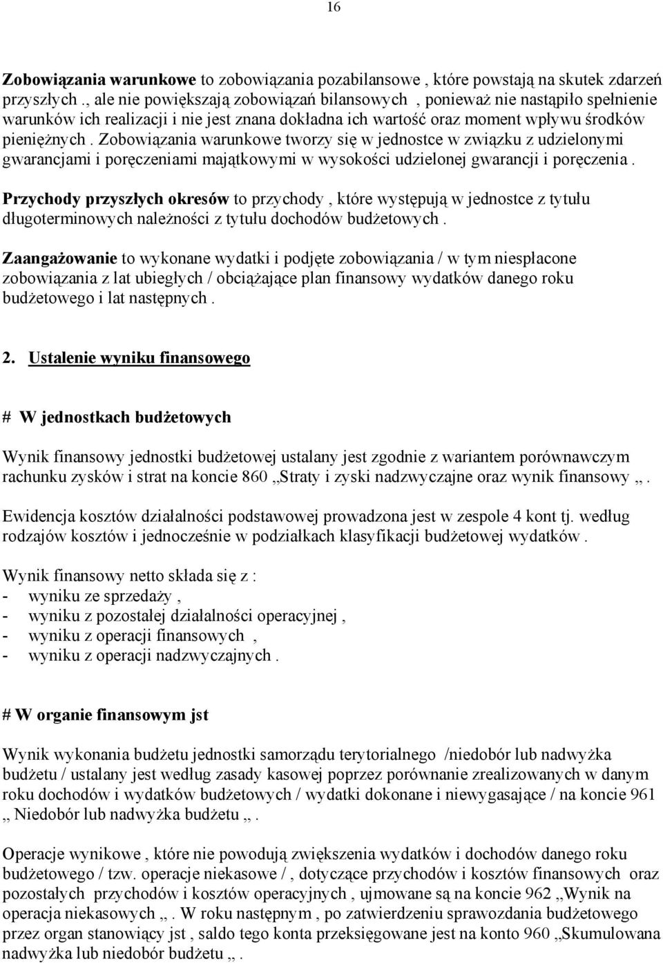 Zobowiązania warunkowe tworzy się w jednostce w związku z udzielonymi gwarancjami i poręczeniami majątkowymi w wysokości udzielonej gwarancji i poręczenia.