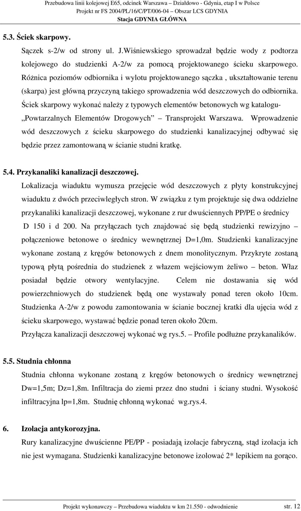 Różnica poziomów odbiornika i wylotu projektowanego sączka, ukształtowanie terenu (skarpa) jest główną przyczyną takiego sprowadzenia wód deszczowych do odbiornika.