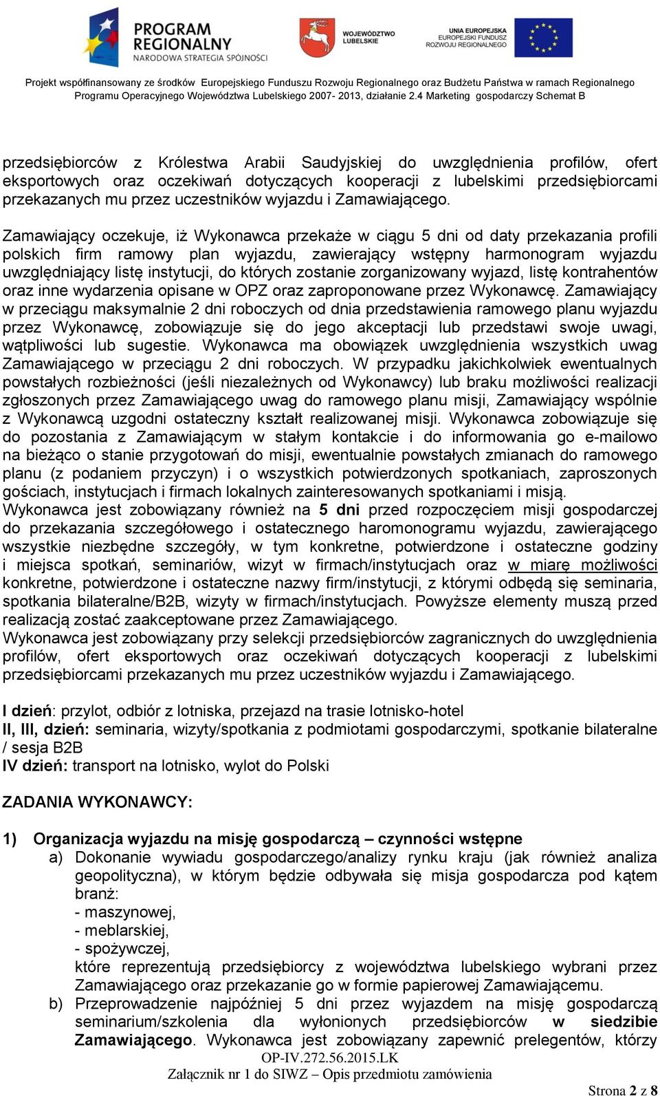 Zamawiający oczekuje, iż Wykonawca przekaże w ciągu 5 dni od daty przekazania profili polskich firm ramowy plan wyjazdu, zawierający wstępny harmonogram wyjazdu uwzględniający listę instytucji, do