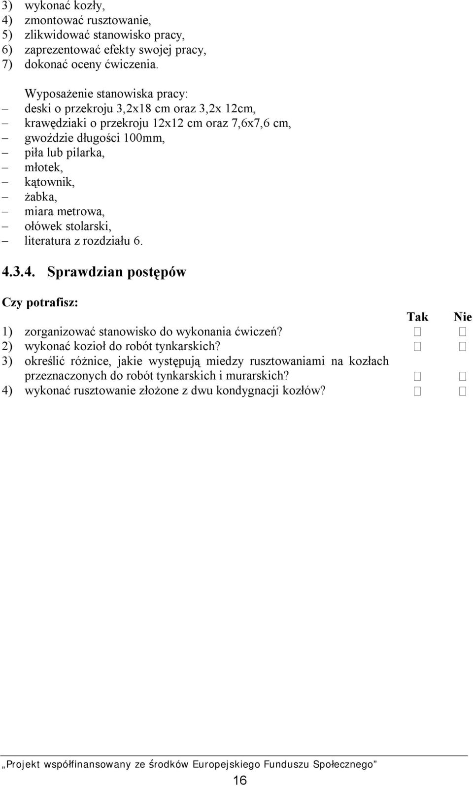 kątownik, żabka, miara metrowa, ołówek stolarski, literatura z rozdziału 6. 4.3.4. Sprawdzian postępów Czy potrafisz: 1) zorganizować stanowisko do wykonania ćwiczeń?
