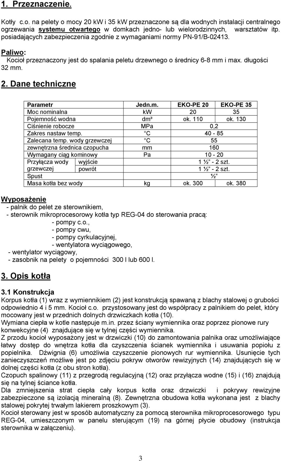 Dane techniczne Parametr Jedn.m. EKO-PE 20 EKO-PE 35 Moc nominalna kw 20 35 Pojemność wodna dm³ ok. 110 ok. 130 Ciśnienie robocze MPa 0,2 Zakres nastaw temp. C 40-85 Zalecana temp.