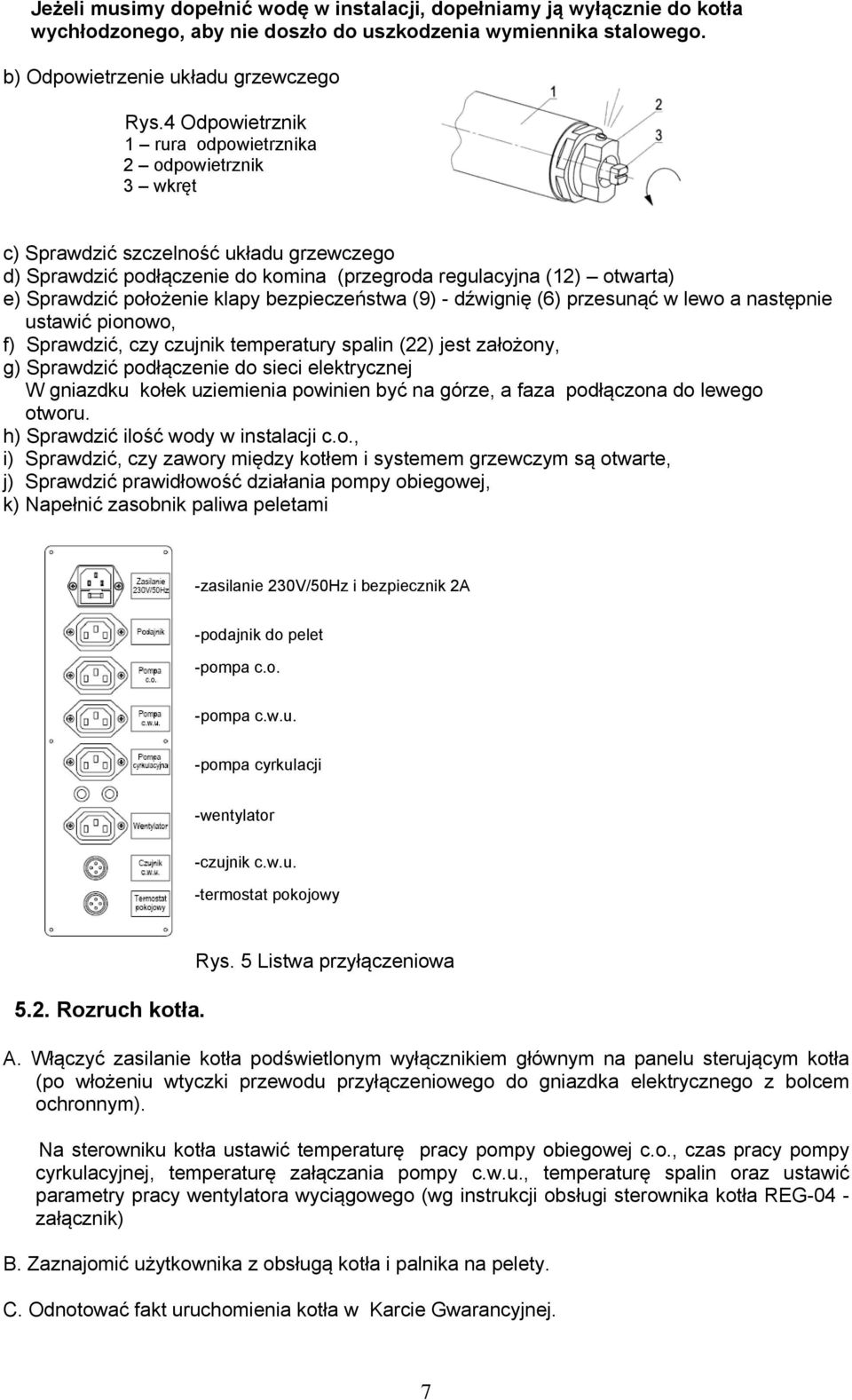 klapy bezpieczeństwa (9) - dźwignię (6) przesunąć w lewo a następnie ustawić pionowo, f) Sprawdzić, czy czujnik temperatury spalin (22) jest założony, g) Sprawdzić podłączenie do sieci elektrycznej W