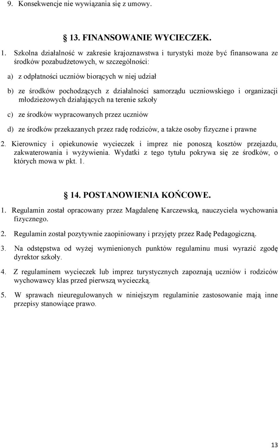 Szkolna działalność w zakresie krajoznawstwa i turystyki może być finansowana ze środków pozabudżetowych, w szczególności: a) z odpłatności uczniów biorących w niej udział b) ze środków pochodzących