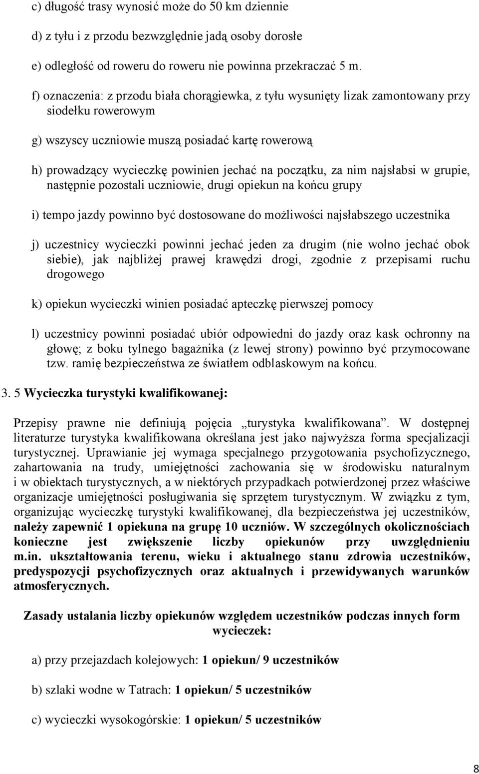 początku, za nim najsłabsi w grupie, następnie pozostali uczniowie, drugi opiekun na końcu grupy i) tempo jazdy powinno być dostosowane do możliwości najsłabszego uczestnika j) uczestnicy wycieczki