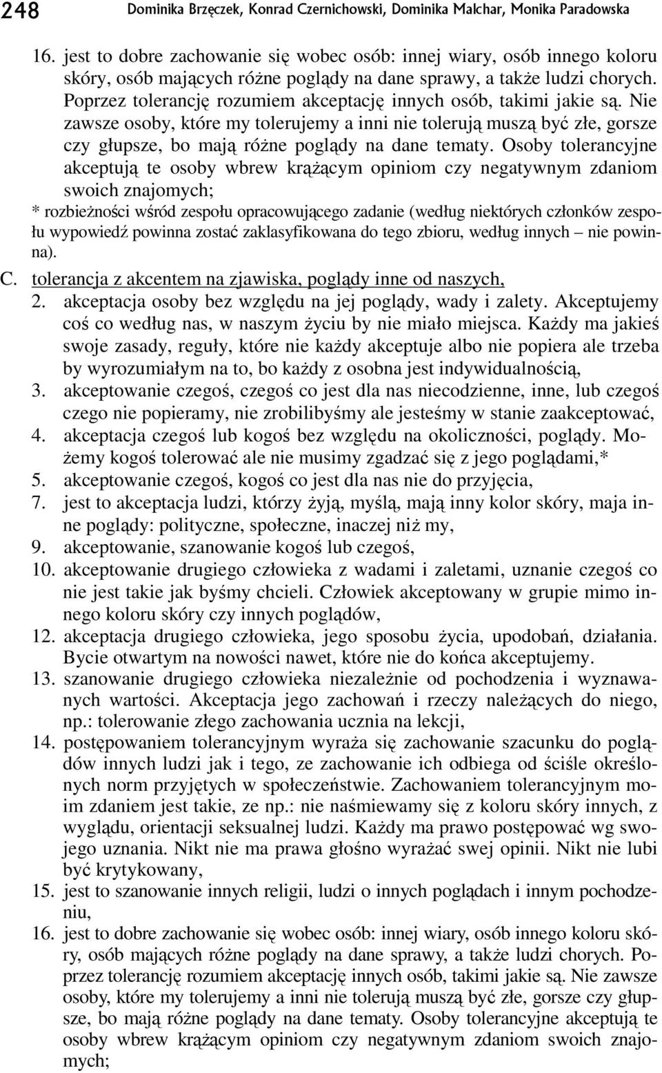 Poprzez tolerancję rozumiem akceptację innych osób, takimi jakie są. Nie zawsze osoby, które my tolerujemy a inni nie tolerują muszą być złe, gorsze czy głupsze, bo mają róŝne poglądy na dane tematy.