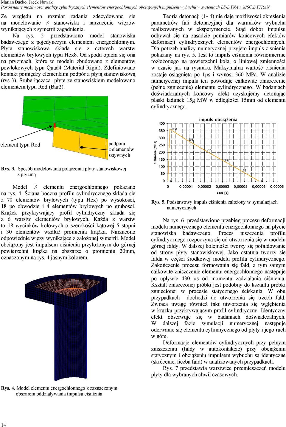 Od spodu opiera się ona na pryzmach, które w modelu zbudowano z elementów powłokowych typu Quad4 (Material Rigid). Zdefiniowano kontakt pomiędzy elementami podpór a płytą stanowiskową (rys 3).