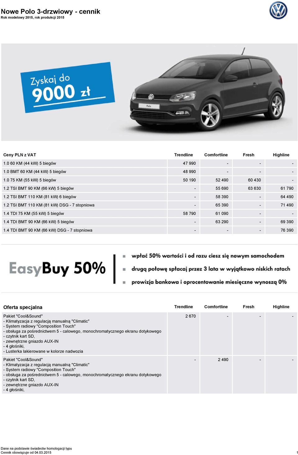 2 TSI BMT 110 KM (81 kw) 6 biegów - 58 390-64 490 1.2 TSI BMT 110 KM (81 kw) DSG - 7 stopniowa - 65 390-71 490 1.4 TDI 75 KM (55 kw) 5 biegów 58 790 61 090 - - 1.