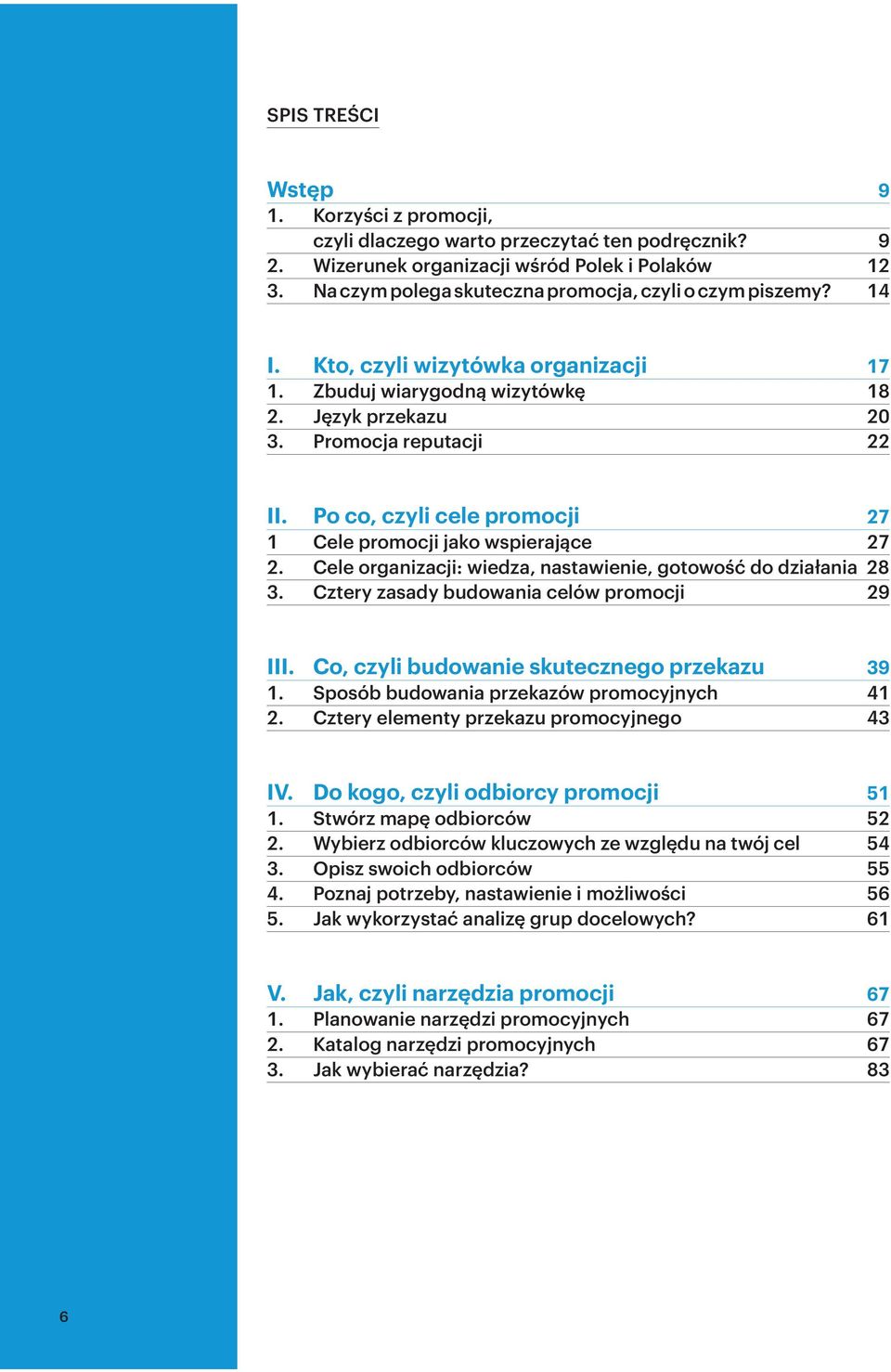 Po co, czyli cele promocji 27 1 Cele promocji jako wspierające 27 2. Cele organizacji: wiedza, nastawienie, gotowość do działania 28 3. Cztery zasady budowania celów promocji 29 III.