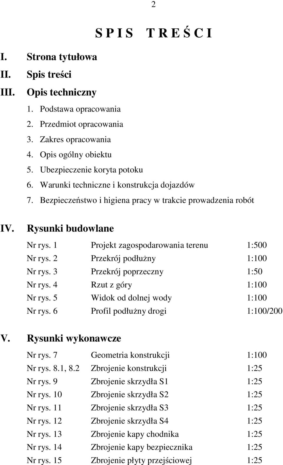 1 Projekt zagospodarowania terenu 1:500 Nr rys. 2 Przekrój podłużny 1:100 Nr rys. 3 Przekrój poprzeczny 1:50 Nr rys. 4 Rzut z góry 1:100 Nr rys. 5 Widok od dolnej wody 1:100 Nr rys.