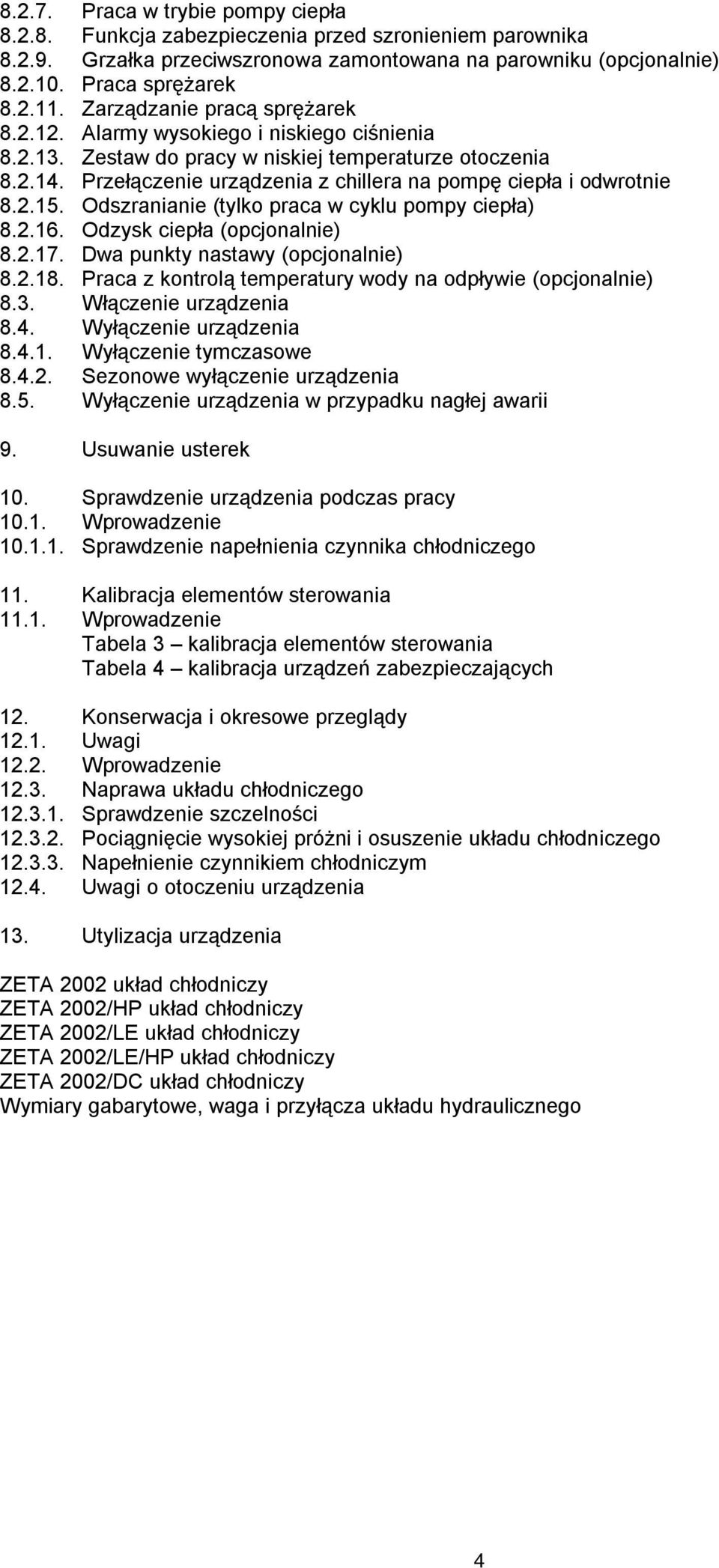 Przełączenie urządzenia z chillera na pompę ciepła i odwrotnie 8.2.15. Odszranianie (tylko praca w cyklu pompy ciepła) 8.2.16. Odzysk ciepła (opcjonalnie) 8.2.17. Dwa punkty nastawy (opcjonalnie) 8.2.18.