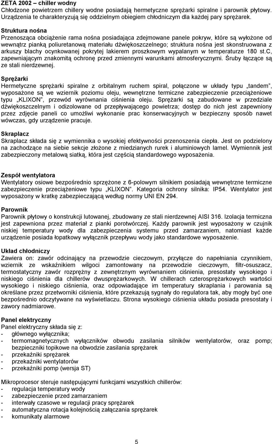 Struktura nośna Przenosząca obciążenie rama nośna posiadająca zdejmowane panele pokryw, które są wyłożone od wewnątrz pianką poliuretanową materiału dźwiękoszczelnego; struktura nośna jest