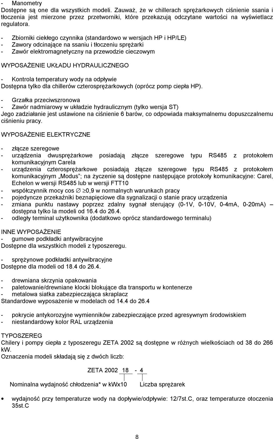 - Zbiorniki ciekłego czynnika (standardowo w wersjach HP i HP/LE) - Zawory odcinające na ssaniu i tłoczeniu sprężarki - Zawór elektromagnetyczny na przewodzie cieczowym WYPOSAŻENIE UKŁADU