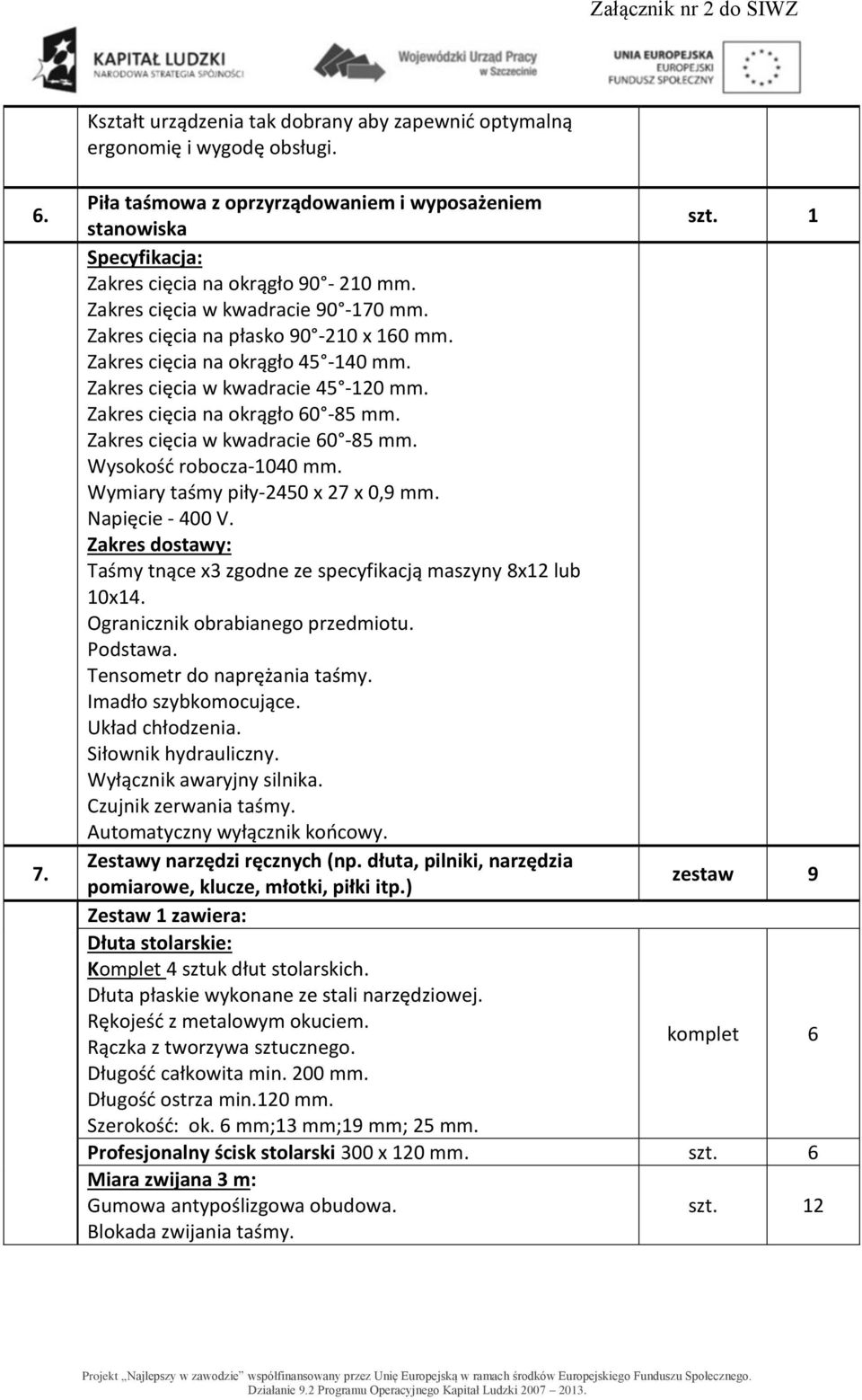 Zakres cięcia w kwadracie 60-85 mm. Wysokość robocza-1040 mm. Wymiary taśmy piły-2450 x 27 x 0,9 mm. Napięcie - 400 V. Zakres dostawy: Taśmy tnące x3 zgodne ze specyfikacją maszyny 8x12 lub 10x14.