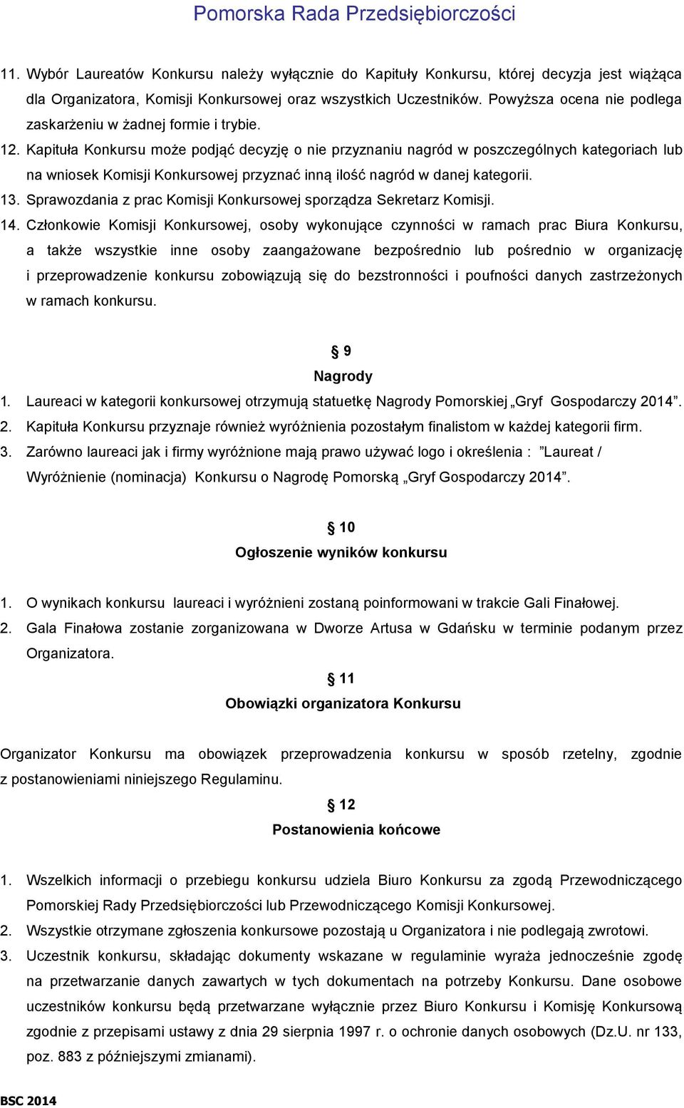 Kapituła Konkursu może podjąć decyzję o nie przyznaniu nagród w poszczególnych kategoriach lub na wniosek Komisji Konkursowej przyznać inną ilość nagród w danej kategorii. 13.
