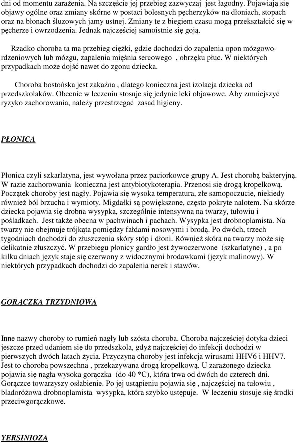 Zmiany te z biegiem czasu mogą przekształcić się w pęcherze i owrzodzenia. Jednak najczęściej samoistnie się goją.