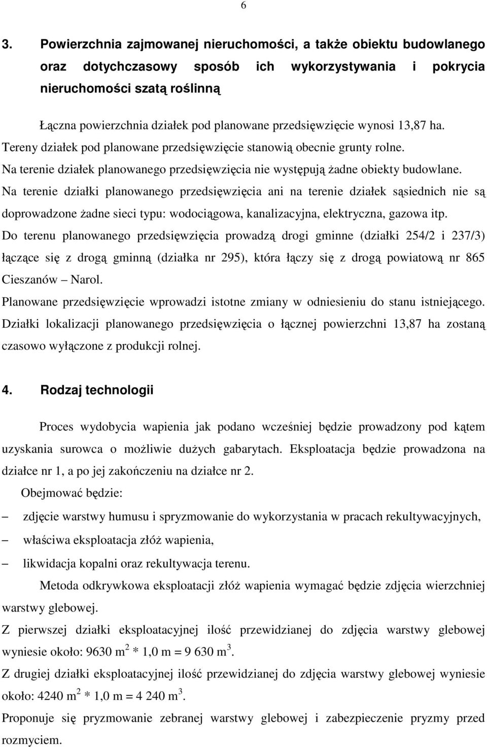 Na terenie działki planowanego przedsięwzięcia ani na terenie działek sąsiednich nie są doprowadzone Ŝadne sieci typu: wodociągowa, kanalizacyjna, elektryczna, gazowa itp.