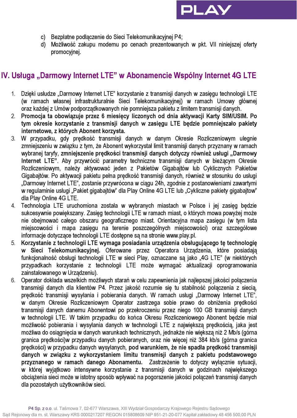 Dzięki usłudze Darmowy Internet LTE korzystanie z transmisji danych w zasięgu technologii LTE (w ramach własnej infrastrukturalnie Sieci Telekomunikacyjnej) w ramach Umowy głównej oraz każdej z Umów