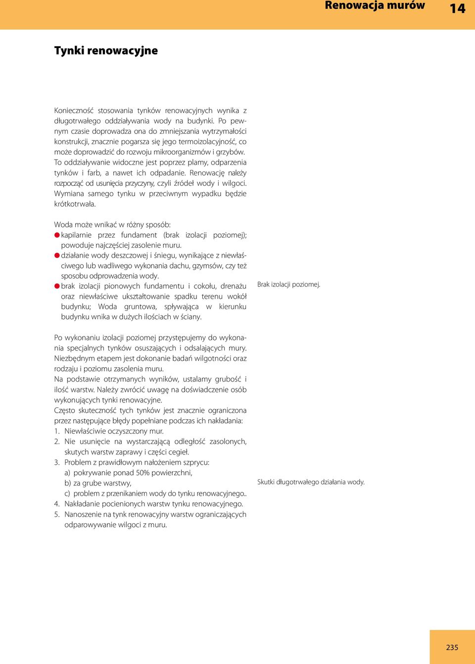 To oddziaływanie widoczne jest poprzez plamy, odparzenia tynków i farb, a nawet ich odpadanie. Renowację należy rozpocząć od usunięcia przyczyny, czyli źródeł wody i wilgoci.