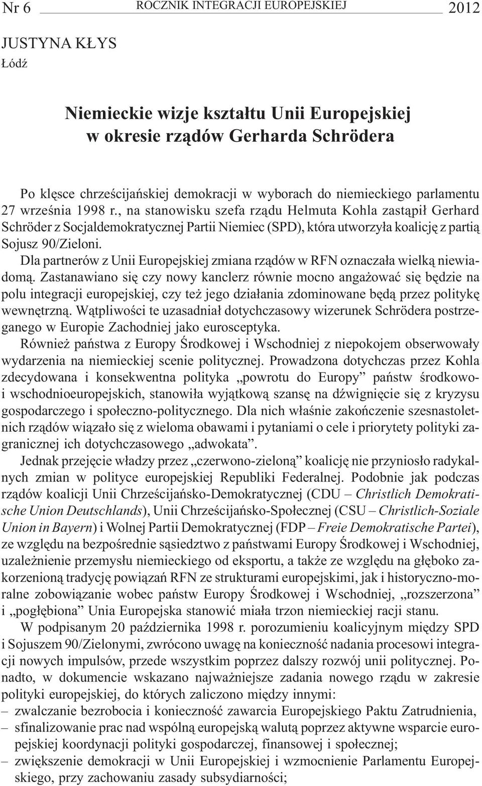 , na stanowisku szefa rz¹du Helmuta Kohla zast¹pi³ Gerhard Schröder z Socjaldemokratycznej Partii Niemiec (SPD), która utworzy³a koalicjê z parti¹ Sojusz 90/Zieloni.