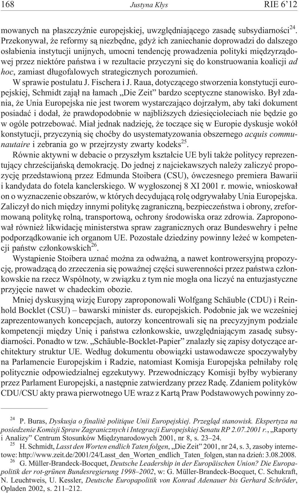 rezultacie przyczyni siê do konstruowania koalicji ad hoc, zamiast d³ugofalowych strategicznych porozumieñ. W sprawie postulatu J. Fischera i J.