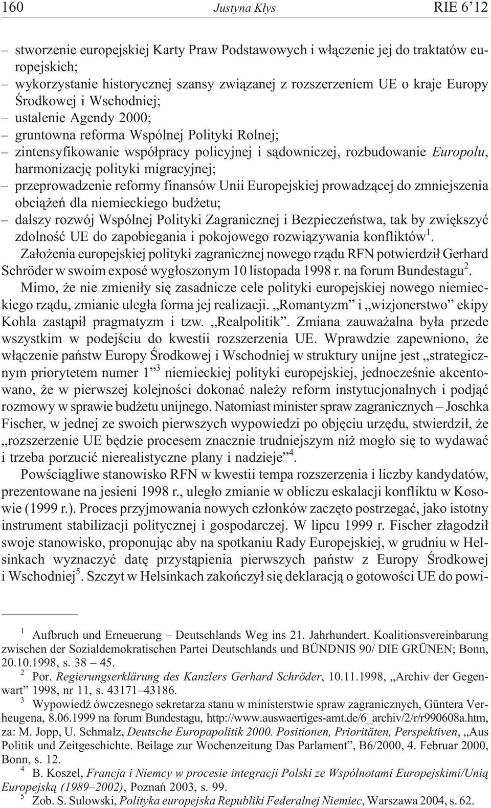 migracyjnej; przeprowadzenie reformy finansów Unii Europejskiej prowadz¹cej do zmniejszenia obci¹ eñ dla niemieckiego bud etu; dalszy rozwój Wspólnej Polityki Zagranicznej i Bezpieczeñstwa, tak by