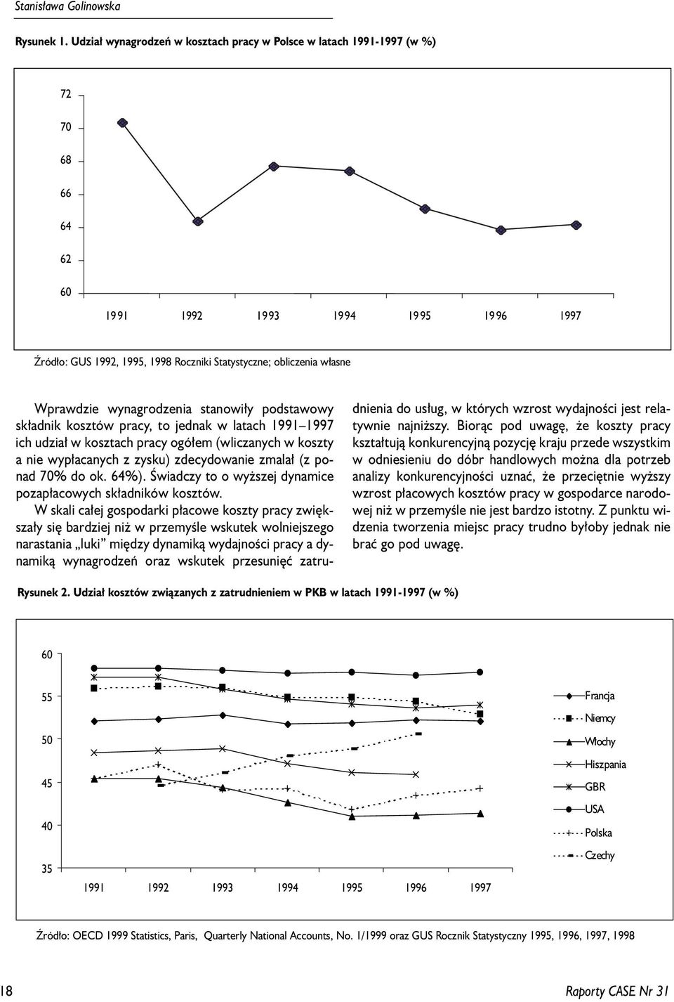 Wprawdzie wynagrodzenia stanowi³y podstawowy sk³adnik kosztów pracy, to jednak w latach 1991 1997 ich udzia³ w kosztach pracy ogó³em (wliczanych w koszty a nie wyp³acanych z zysku) zdecydowanie