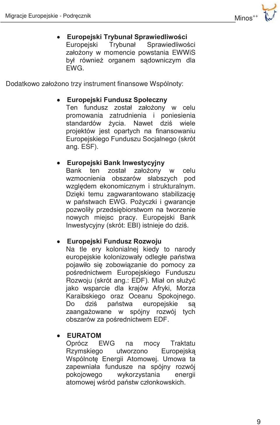 Nawet dziś wiele projektów jest opartych na finansowaniu Europejskiego Funduszu Socjalnego (skrót ang. ESF).