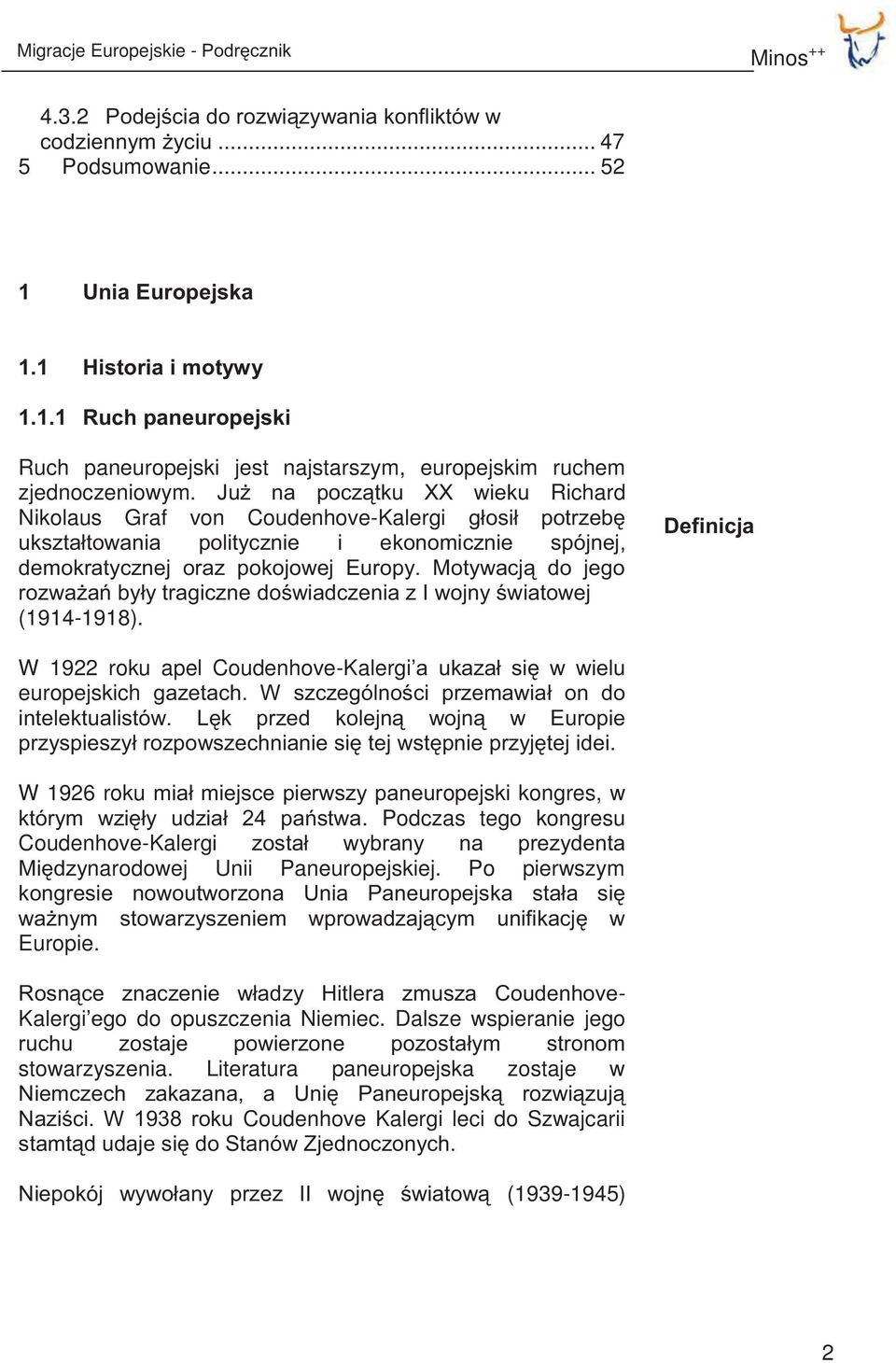 Już na początku XX wieku Richard Nikolaus Graf von Coudenhove-Kalergi głosił potrzebę ukształtowania politycznie i ekonomicznie spójnej, demokratycznej oraz pokojowej Europy.