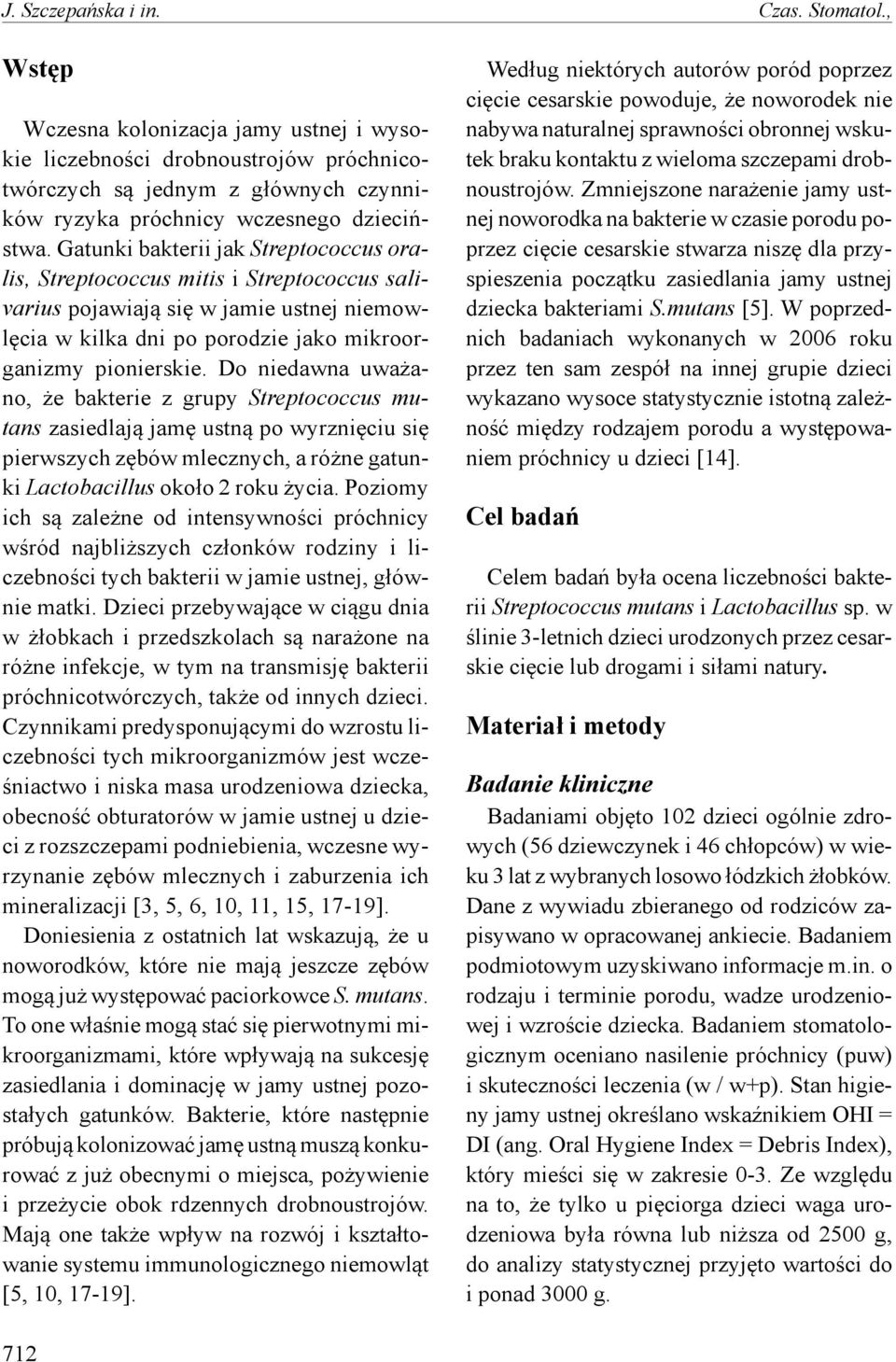 Gatunki bakterii jak Streptococcus oralis, Streptococcus mitis i Streptococcus salivarius pojawiają się w jamie ustnej niemowlęcia w kilka dni po porodzie jako mikroorganizmy pionierskie.