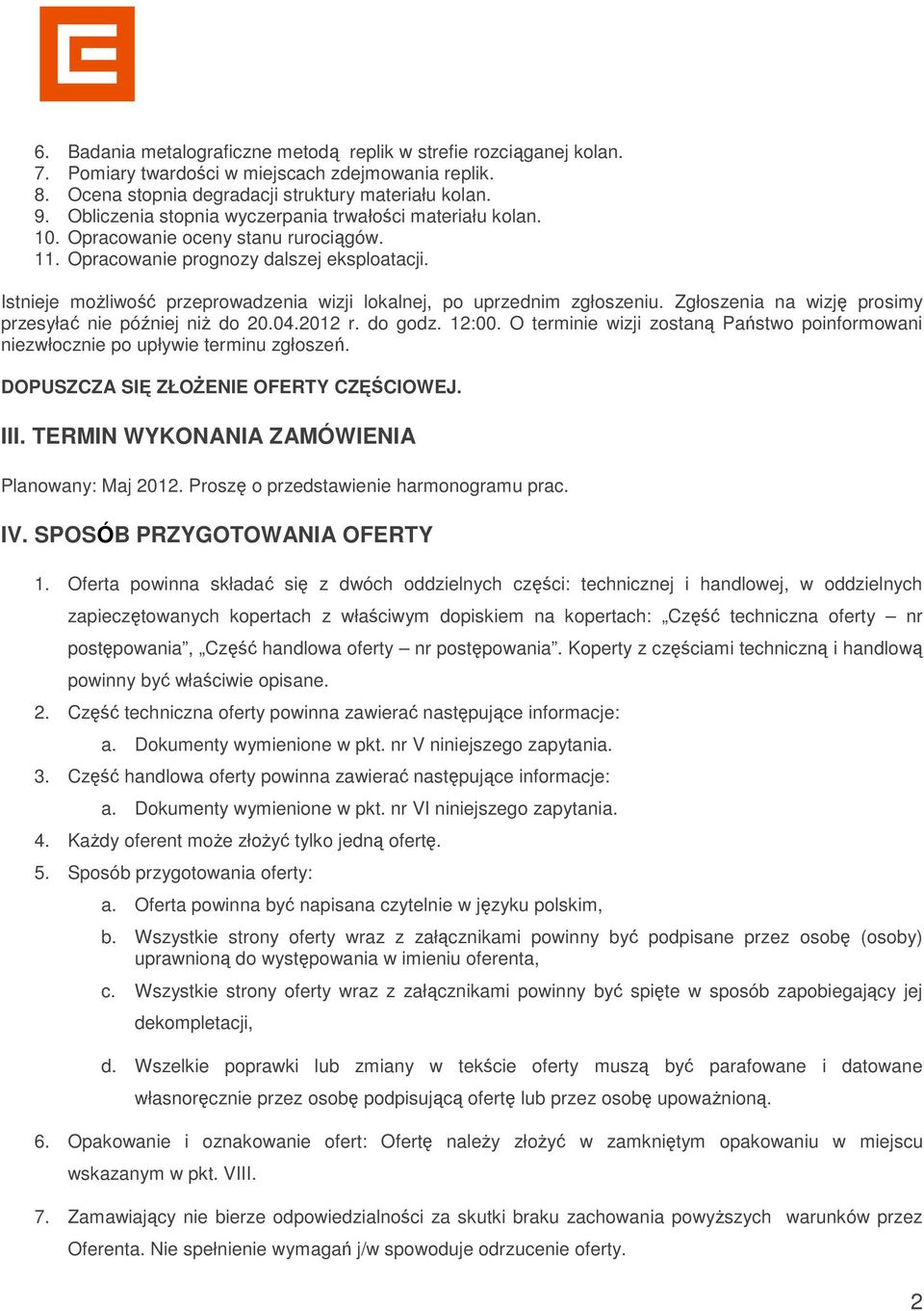 Istnieje możliwość przeprowadzenia wizji lokalnej, po uprzednim zgłoszeniu. Zgłoszenia na wizję prosimy przesyłać nie później niż do 20.04.2012 r. do godz. 12:00.