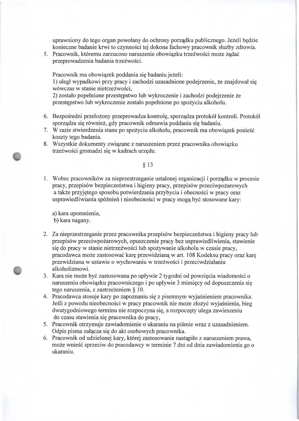 Pracownik ma obowiązek poddania się badaniu jeżeli: 1) uległ wypadkowi przy pracy i zachodzi uzasadnione podejrzenie, że znajdował się wówczas w stanie nietrzeźwości, 2) zostało popełnione