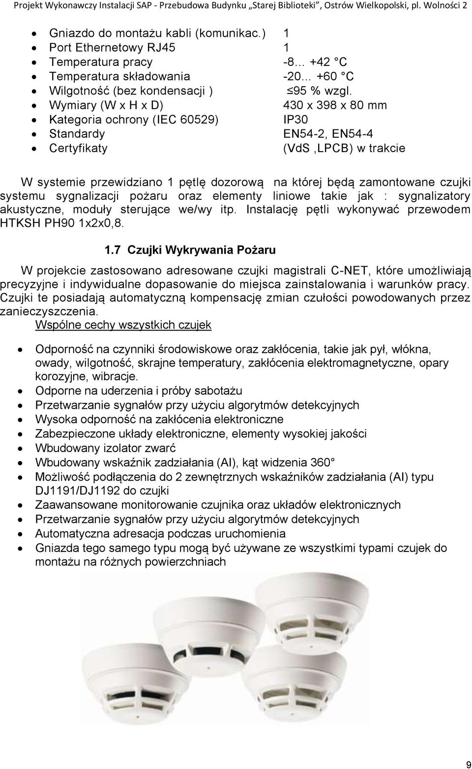 Wymiary (W x H x D) 430 x 398 x 80 mm Kategoria ochrony (IEC 60529) IP30 Standardy EN54-2, EN54-4 Certyfikaty (VdS,LPCB) w trakcie W systemie przewidziano 1 pętlę dozorową na której będą zamontowane