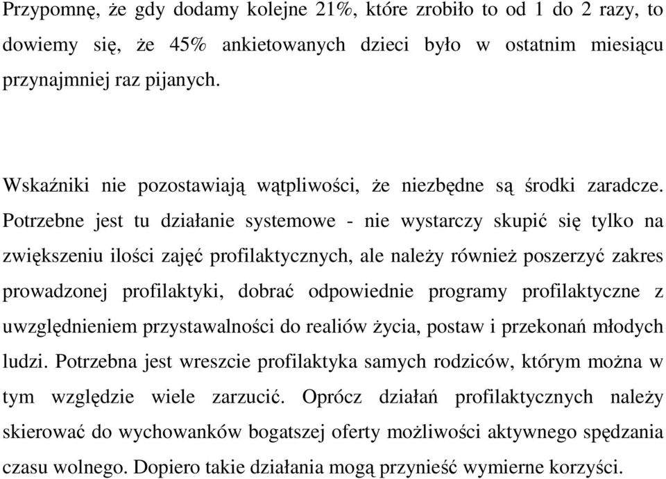 Potrzebne jest tu działanie systemowe - nie wystarczy skupić się tylko na zwiększeniu ilości zajęć profilaktycznych, ale naleŝy równieŝ poszerzyć zakres prowadzonej profilaktyki, dobrać odpowiednie
