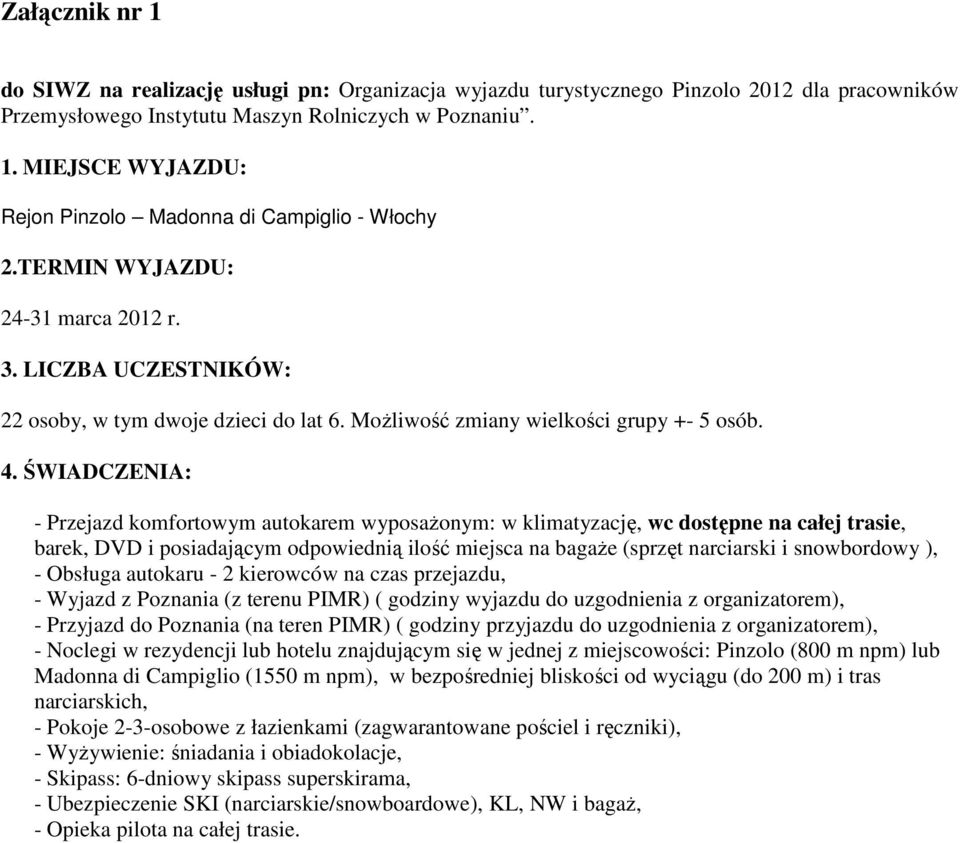 ŚWIADCZENIA: - Przejazd komfortowym autokarem wyposażonym: w klimatyzację, wc dostępne na całej trasie, barek, DVD i posiadającym odpowiednią ilość miejsca na bagaże (sprzęt narciarski i snowbordowy