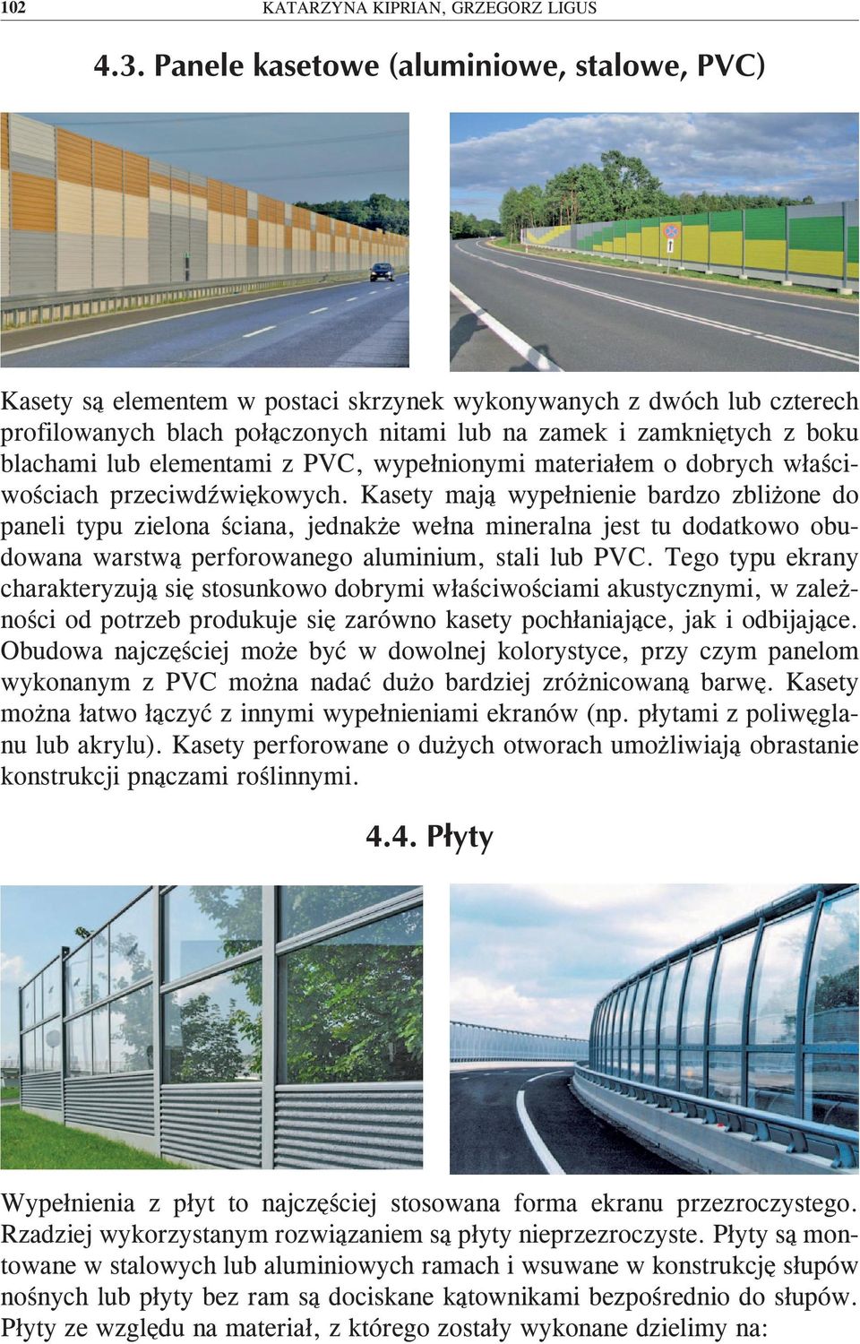 Kasety mają wypełnienie bardzo zbliżone do paneli typu zielona ściana, jednakże wełna mineralna jest tu dodatkowo obudowana warstwą perforowanego aluminium, stali lub PVC.