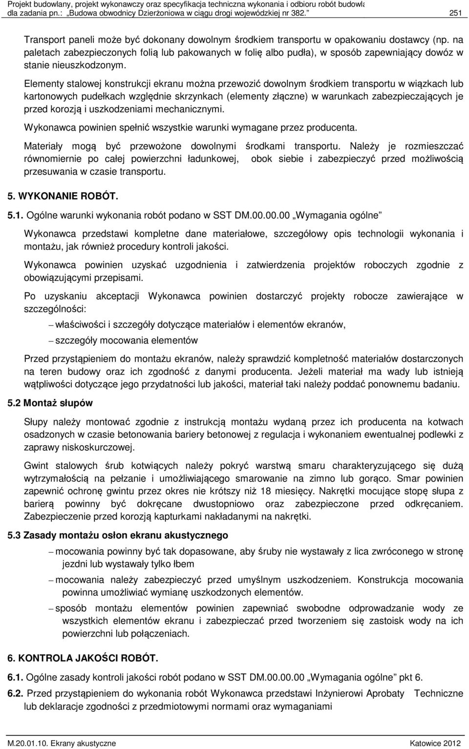 Elementy stalowej konstrukcji ekranu można przewozić dowolnym środkiem transportu w wiązkach lub kartonowych pudełkach względnie skrzynkach (elementy złączne) w warunkach zabezpieczających je przed