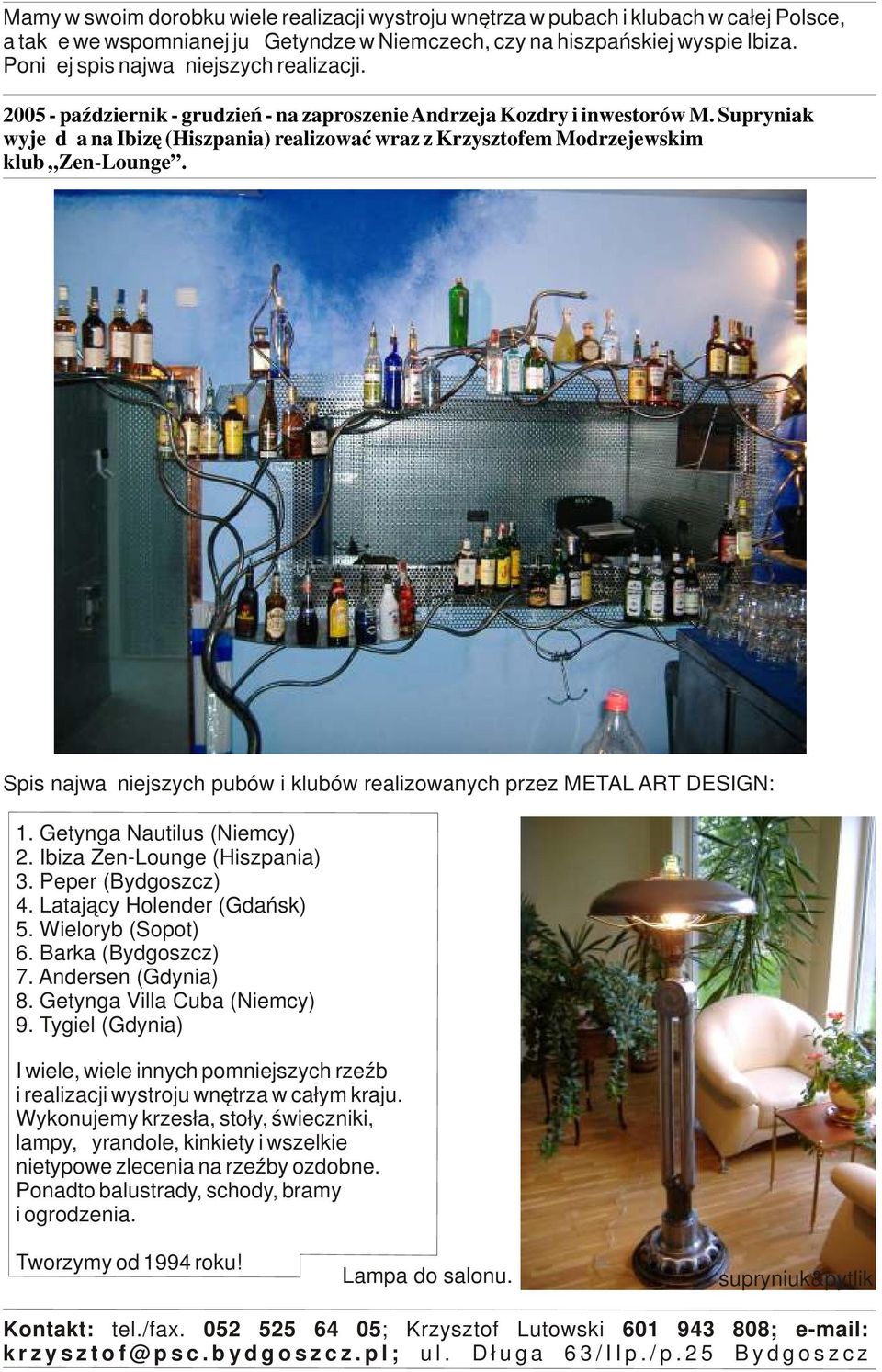 Supryniak wyjeżdża na Ibizę (Hiszpania) realizować wraz z Krzysztofem Modrzejewskim klub Zen-Lounge. Spis najważniejszych pubów i klubów realizowanych przez METAL ART DESIGN: 1.