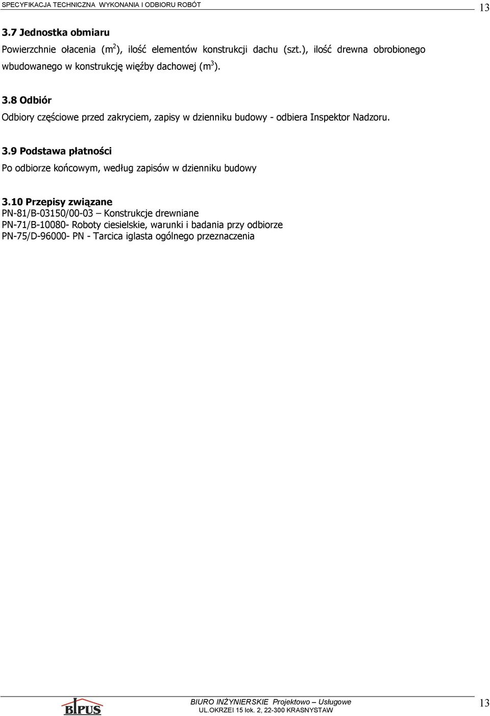 ). 3.8 Odbiór Odbiory częściowe przed zakryciem, zapisy w dzienniku budowy - odbiera Inspektor Nadzoru. 3.9 Podstawa płatności Po odbiorze końcowym, według zapisów w dzienniku budowy 3.