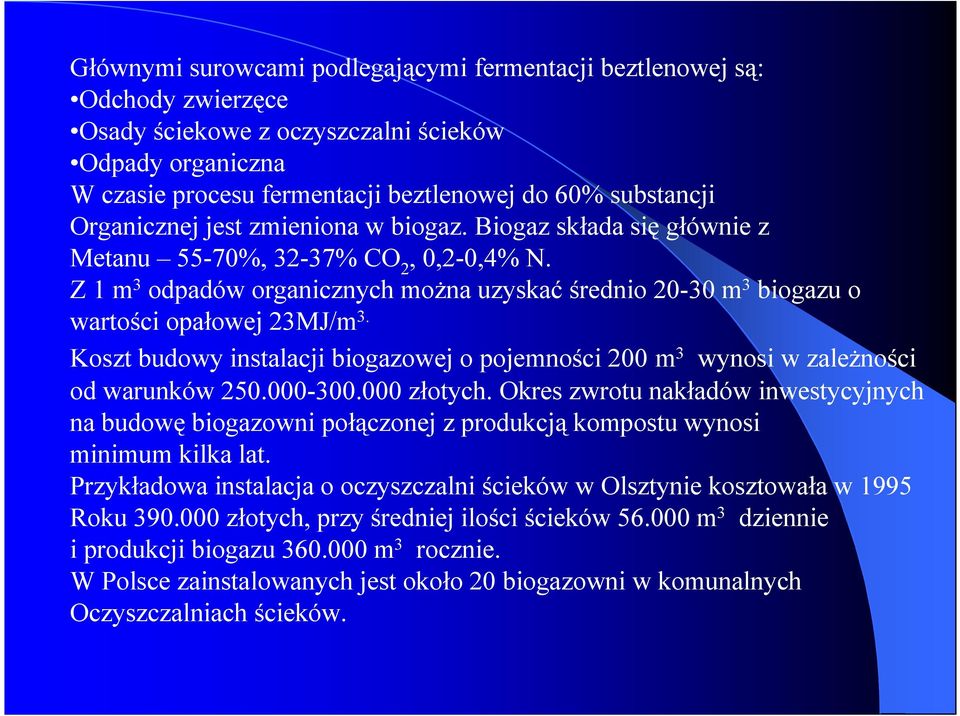 Z 1 m 3 odpadów organicznych można uzyskać średnio 20-30 m 3 biogazu o wartości opałowej 23MJ/m 3. Koszt budowy instalacji biogazowej o pojemności 200 m 3 wynosi w zależności od warunków 250.000-300.