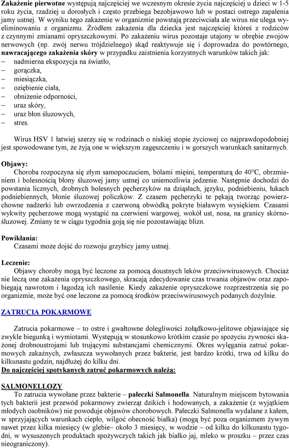 Źródłem zakażenia dla dziecka jest najczęściej któreś z rodziców z czynnymi zmianami opryszczkowymi. Po zakażeniu wirus pozostaje utajony w obrębie zwojów nerwowych (np.