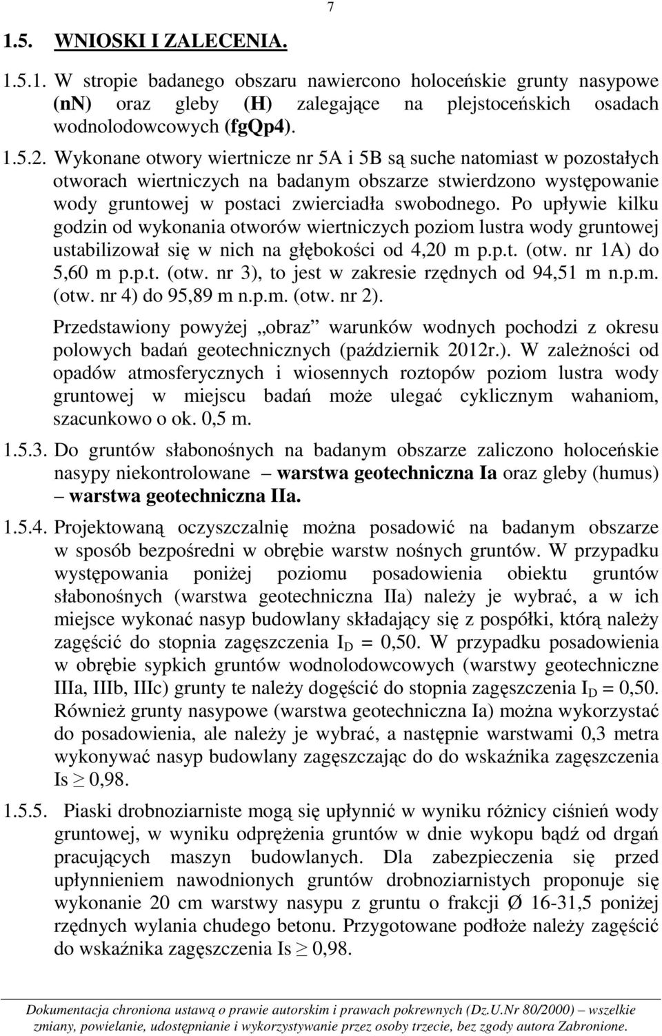Po upływie kilku godzin od wykonania otworów wiertniczych poziom lustra wody gruntowej ustabilizował się w nich na głębokości od 4,20 m p.p.t. (otw. nr 1A) do 5,60 m p.p.t. (otw. nr 3), to jest w zakresie rzędnych od 94,51 (otw.