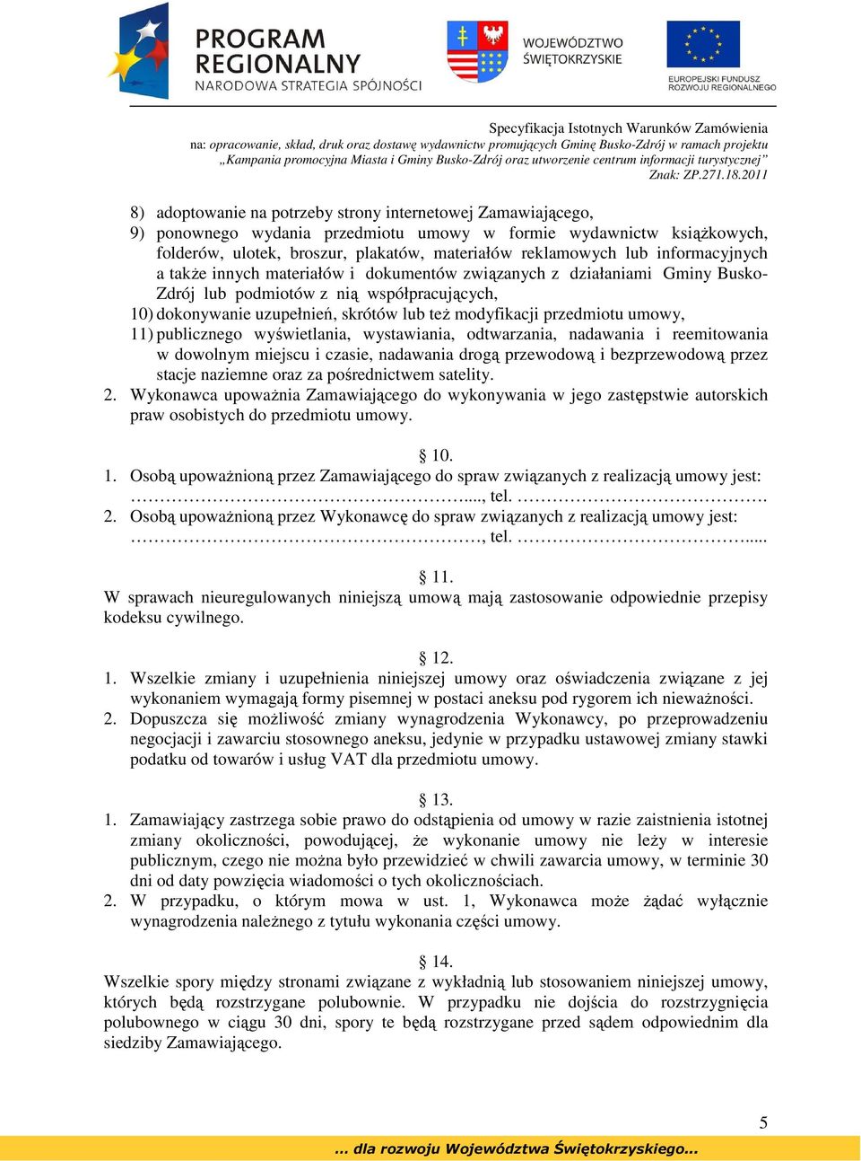 przedmiotu umowy, 11) publicznego wyświetlania, wystawiania, odtwarzania, nadawania i reemitowania w dowolnym miejscu i czasie, nadawania drogą przewodową i bezprzewodową przez stacje naziemne oraz