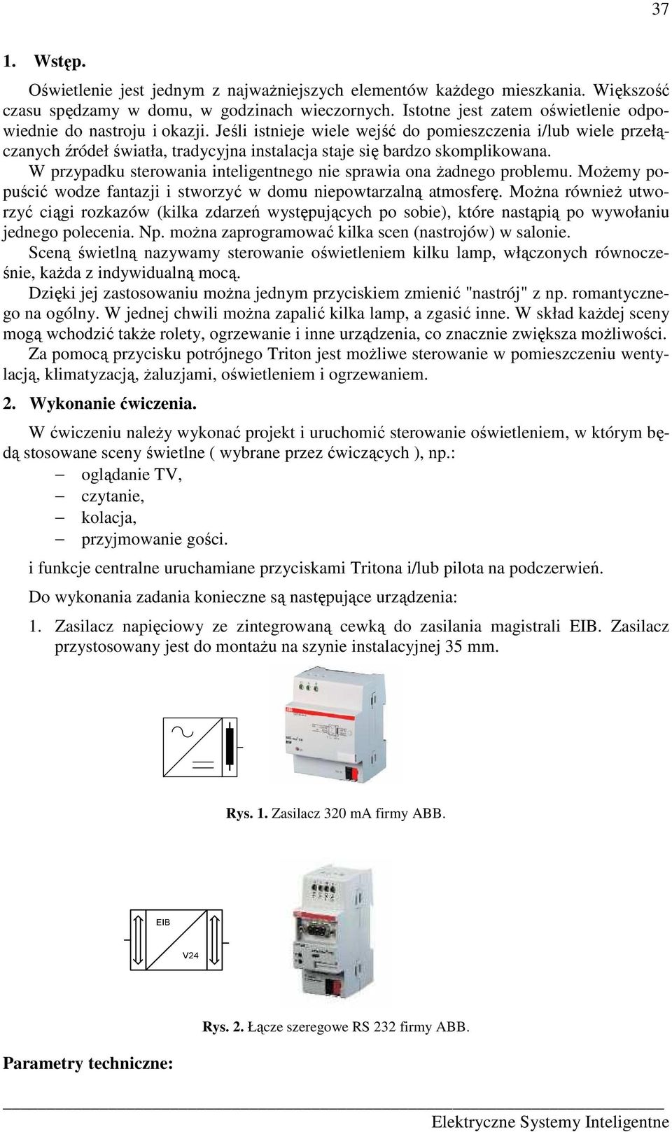 Jeśli istnieje wiele wejść do pomieszczenia i/lub wiele przełączanych źródeł światła, tradycyjna instalacja staje się bardzo skomplikowana.