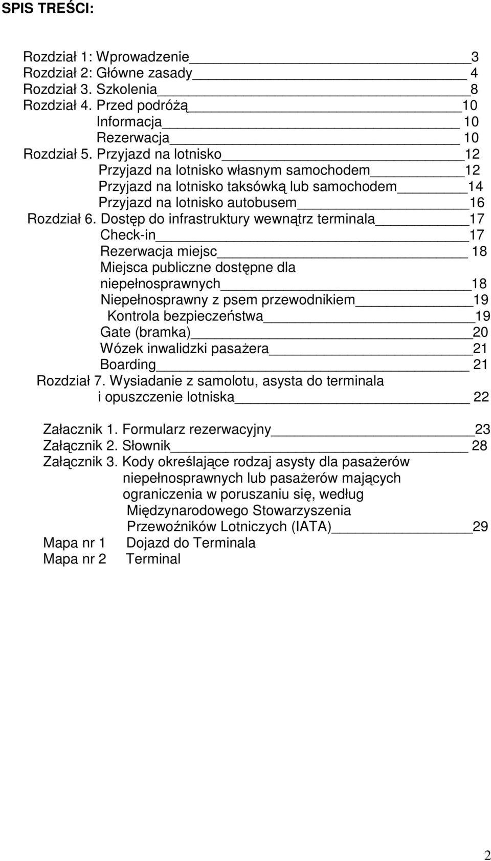 Dostęp do infrastruktury wewnątrz terminala 17 Check-in 17 Rezerwacja miejsc 18 Miejsca publiczne dostępne dla niepełnosprawnych 18 Niepełnosprawny z psem przewodnikiem 19 Kontrola bezpieczeństwa 19