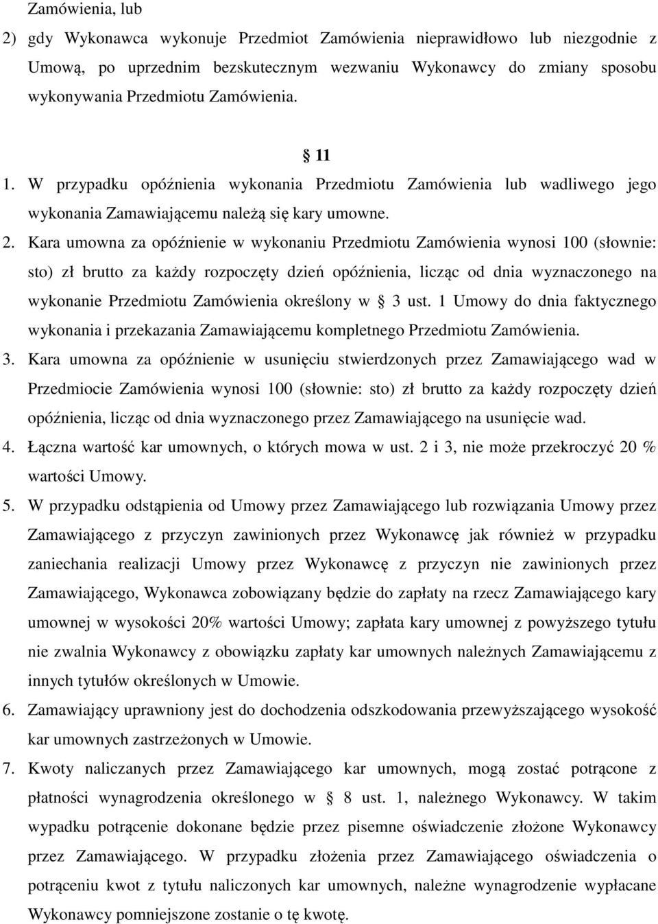 Kara umowna za opóźnienie w wykonaniu Przedmiotu Zamówienia wynosi 100 (słownie: sto) zł brutto za każdy rozpoczęty dzień opóźnienia, licząc od dnia wyznaczonego na wykonanie Przedmiotu Zamówienia