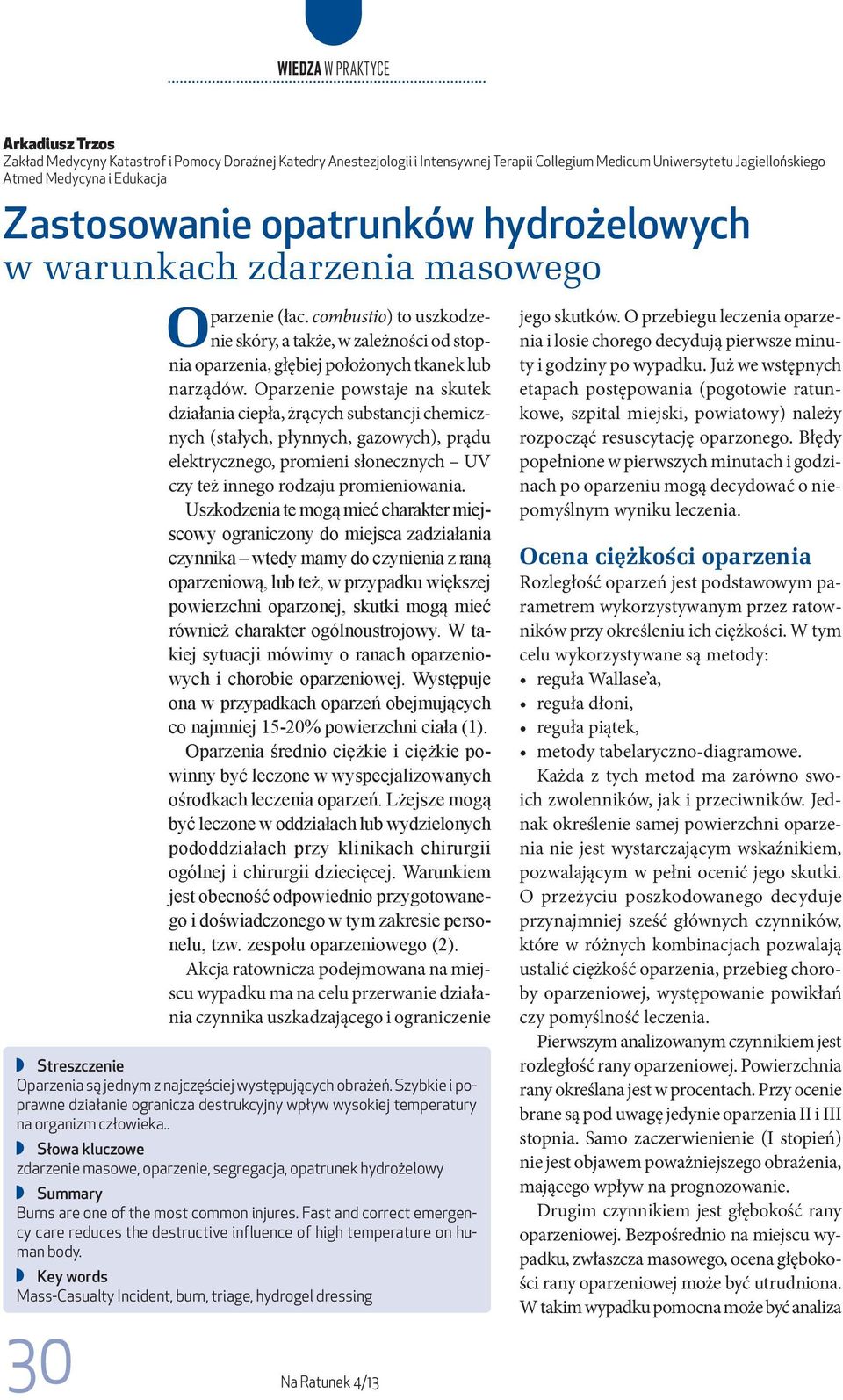 Oparzenie powstaje na skutek działania ciepła, żrących substancji chemicznych (stałych, płynnych, gazowych), prądu elektrycznego, promieni słonecznych UV czy też innego rodzaju promieniowania.